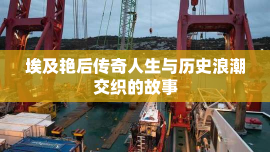 埃及艳后传奇人生与历史浪潮交织的故事