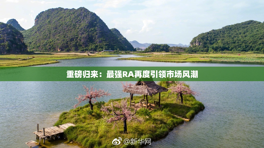 重磅归来：最强RA再度引领市场风潮