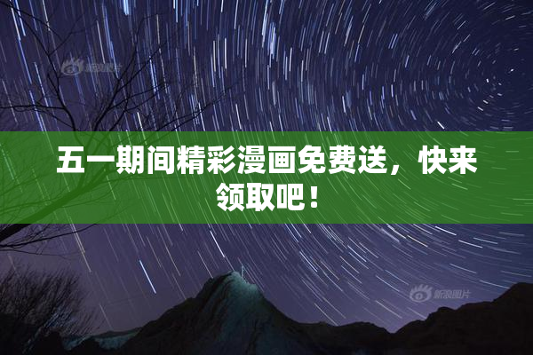 五一期间精彩漫画免费送，快来领取吧！