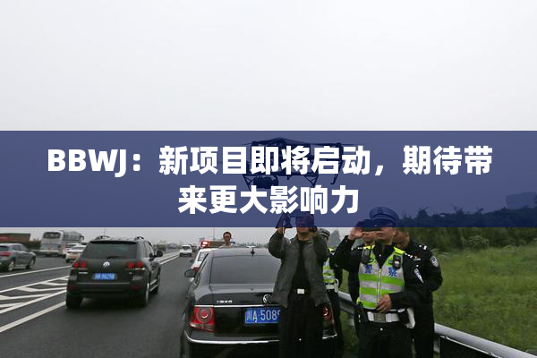 BBWJ：新项目即将启动，期待带来更大影响力