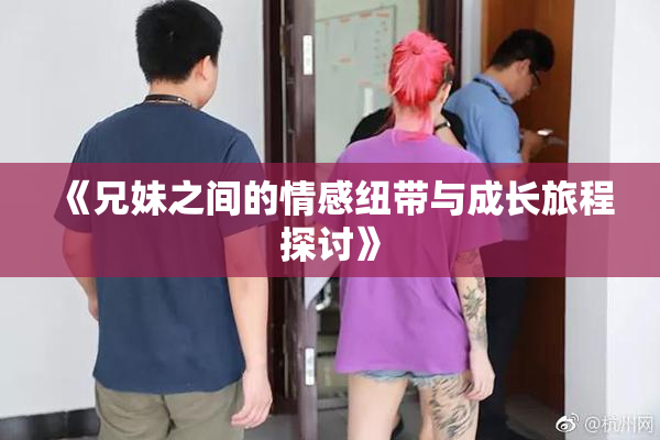 《兄妹之间的情感纽带与成长旅程探讨》