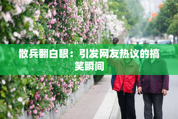 散兵翻白眼：引发网友热议的搞笑瞬间