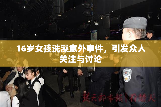 16岁女孩洗澡意外事件，引发众人关注与讨论