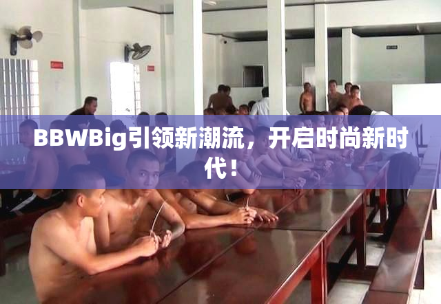 BBWBig引领新潮流，开启时尚新时代！