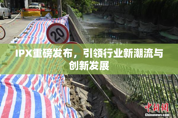 IPX重磅发布，引领行业新潮流与创新发展
