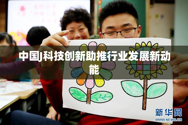 中国J科技创新助推行业发展新动能