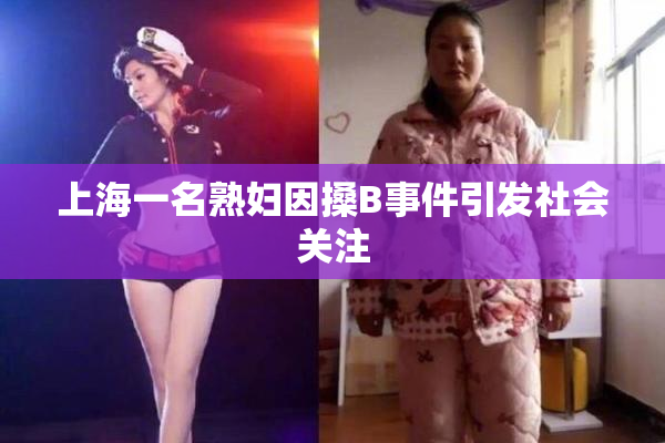 上海一名熟妇因搡B事件引发社会关注