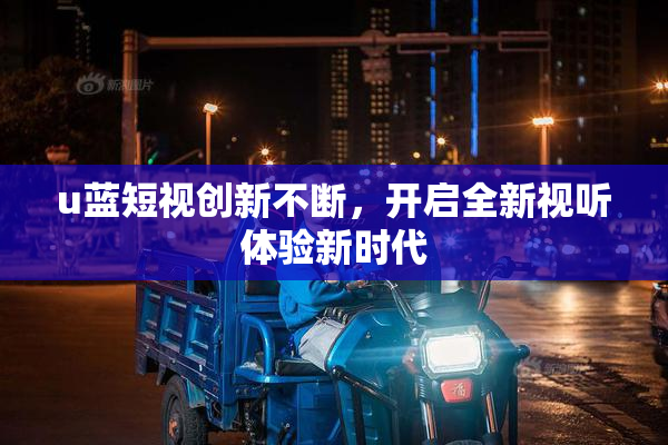 u蓝短视创新不断，开启全新视听体验新时代