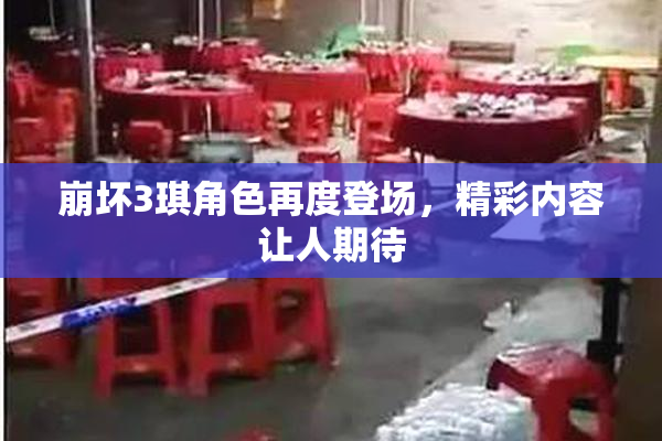 崩坏3琪角色再度登场，精彩内容让人期待