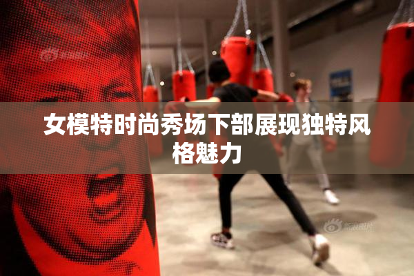 女模特时尚秀场下部展现独特风格魅力