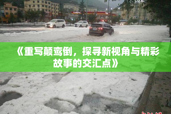 《重写颠鸾倒，探寻新视角与精彩故事的交汇点》