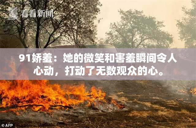 91娇羞：她的微笑和害羞瞬间令人心动，打动了无数观众的心。