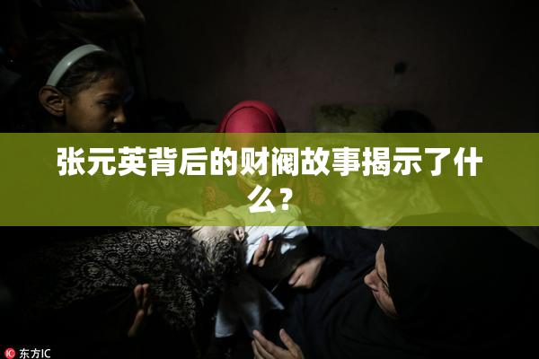 张元英背后的财阀故事揭示了什么？