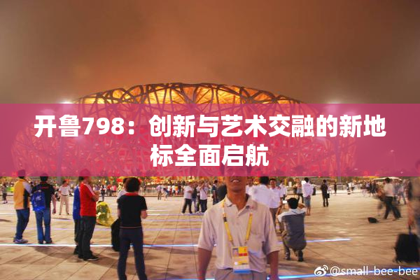 开鲁798：创新与艺术交融的新地标全面启航