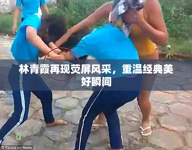 林青霞再现荧屏风采，重温经典美好瞬间