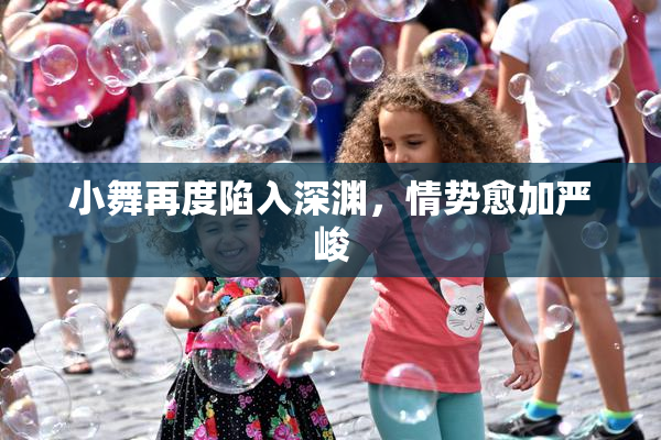 小舞再度陷入深渊，情势愈加严峻