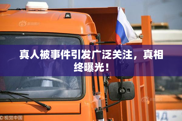 真人被事件引发广泛关注，真相终曝光！