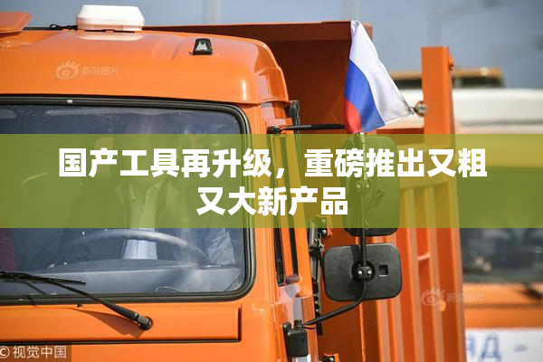 国产工具再升级，重磅推出又粗又大新产品