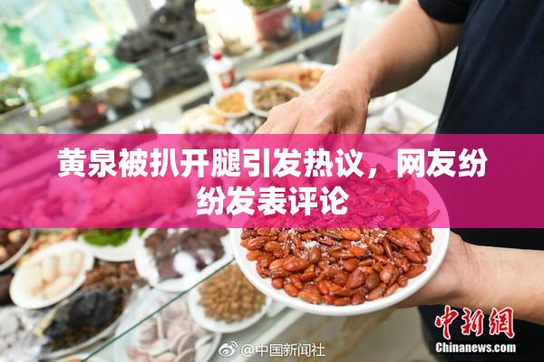 黄泉被扒开腿引发热议，网友纷纷发表评论