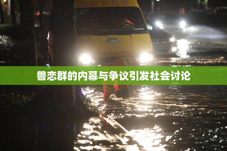 兽恋群的内幕与争议引发社会讨论