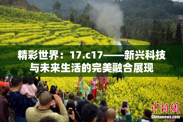 精彩世界：17.c17——新兴科技与未来生活的完美融合展现