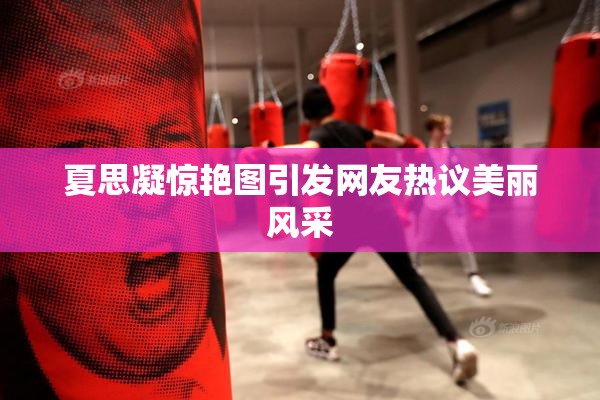夏思凝惊艳图引发网友热议美丽风采