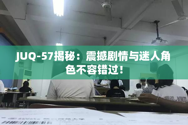JUQ-57揭秘：震撼剧情与迷人角色不容错过！