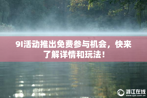 9I活动推出免费参与机会，快来了解详情和玩法！