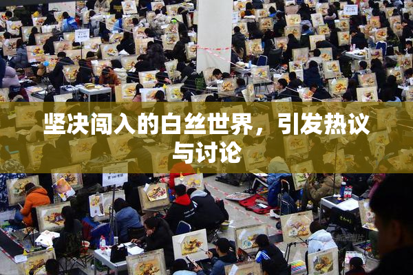 坚决闯入的白丝世界，引发热议与讨论