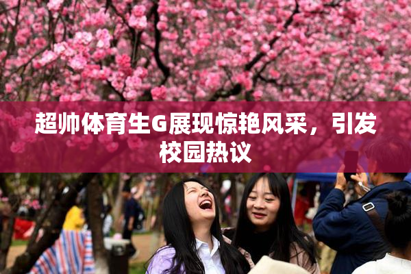 超帅体育生G展现惊艳风采，引发校园热议