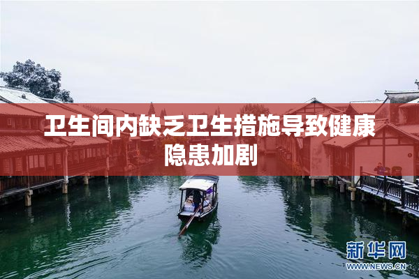 卫生间内缺乏卫生措施导致健康隐患加剧