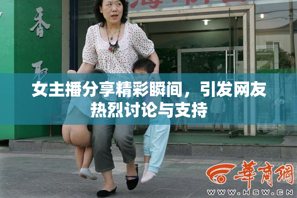 女主播分享精彩瞬间，引发网友热烈讨论与支持