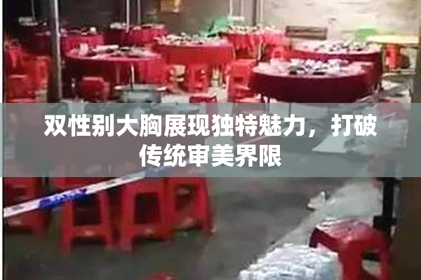 双性别大胸展现独特魅力，打破传统审美界限