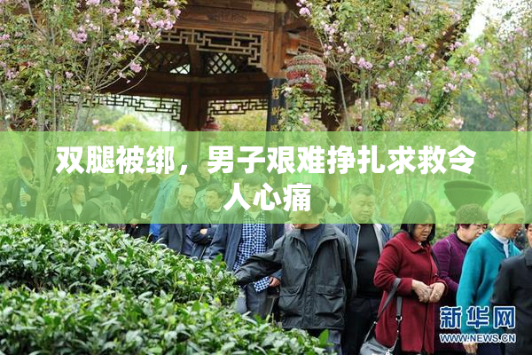 双腿被绑，男子艰难挣扎求救令人心痛