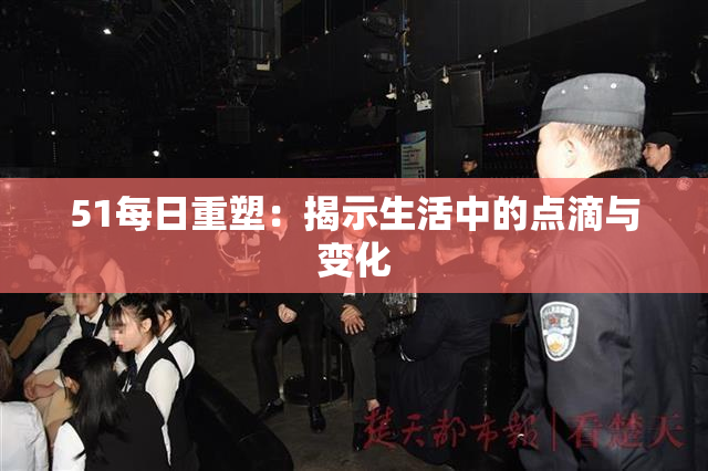 51每日重塑：揭示生活中的点滴与变化