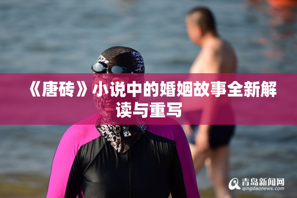 《唐砖》小说中的婚姻故事全新解读与重写