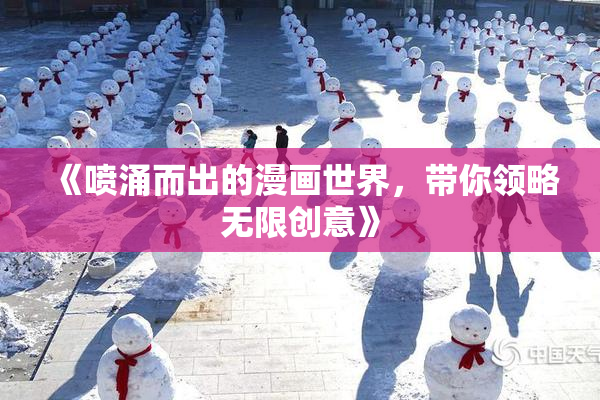 《喷涌而出的漫画世界，带你领略无限创意》