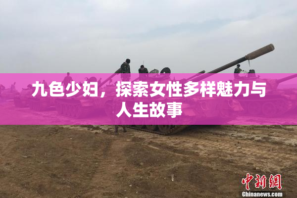 九色少妇，探索女性多样魅力与人生故事