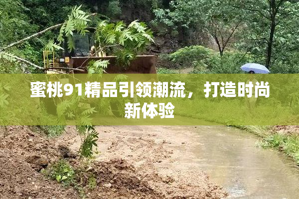 蜜桃91精品引领潮流，打造时尚新体验