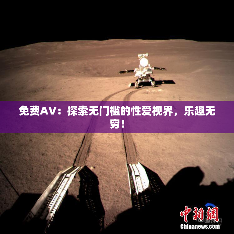 免费AV：探索无门槛的性爱视界，乐趣无穷！