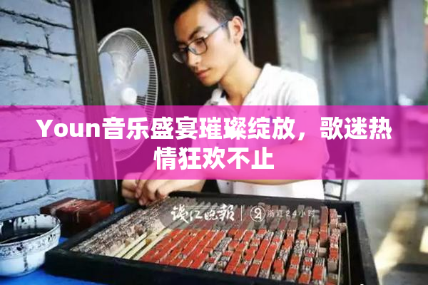 Youn音乐盛宴璀璨绽放，歌迷热情狂欢不止