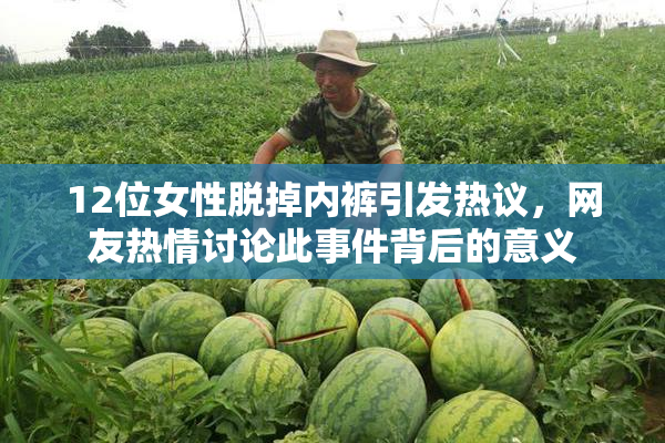 12位女性脱掉内裤引发热议，网友热情讨论此事件背后的意义