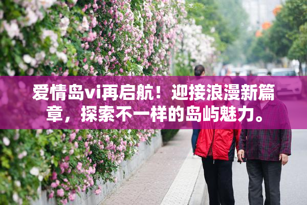 爱情岛vi再启航！迎接浪漫新篇章，探索不一样的岛屿魅力。
