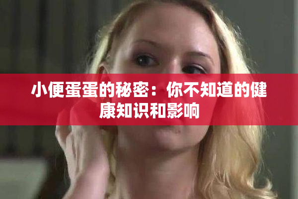 小便蛋蛋的秘密：你不知道的健康知识和影响