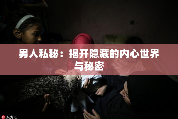 男人私秘：揭开隐藏的内心世界与秘密