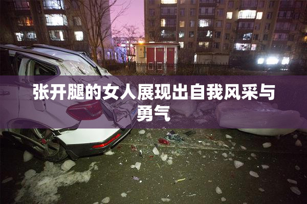 张开腿的女人展现出自我风采与勇气