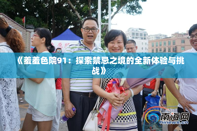 《羞羞色院91：探索禁忌之境的全新体验与挑战》