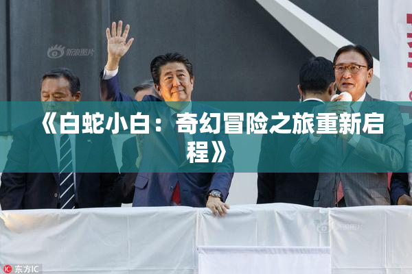 《白蛇小白：奇幻冒险之旅重新启程》