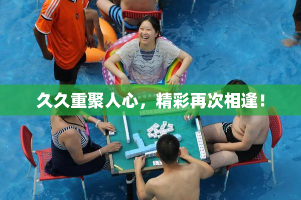久久重聚人心，精彩再次相逢！