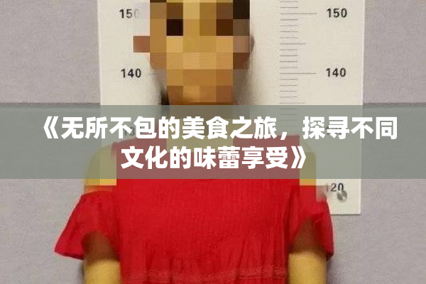《无所不包的美食之旅，探寻不同文化的味蕾享受》